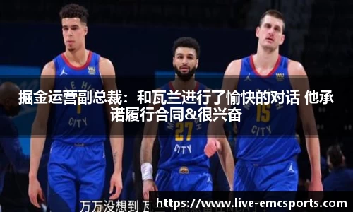 掘金运营副总裁：和瓦兰进行了愉快的对话 他承诺履行合同&很兴奋